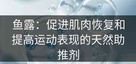 鱼露：促进肌肉恢复和提高运动表现的天然助推剂